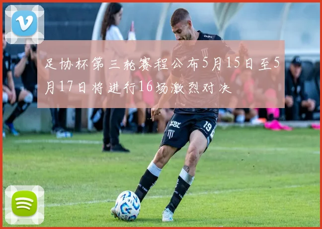 足协杯第三轮赛程公布5月15日至5月17日将进行16场激烈对决